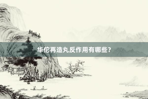 华佗再造丸反作用有哪些？